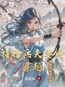 特种兵夫妻同穿越带着村民奔小康 特种兵夫妻同穿越带着村民奔小康