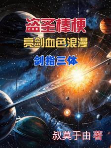 盗圣棒梗亮剑血色浪漫剑指三体 盗圣棒梗亮剑血色浪漫剑指三体