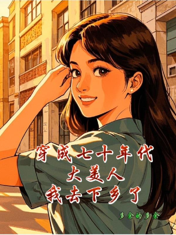 穿成七十年代大美人我去下乡了 穿成七十年代大美人我去下乡了