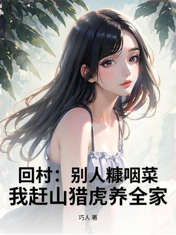 回村:别人糠咽菜,我赶山猎虎养全家! 回村:别人糠咽菜,我赶山猎虎养全家!